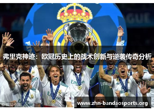 弗里克神迹:欧冠历史上的战术创新与逆袭传奇分析 弗里克神迹:欧冠历史上的战术创新与逆袭传奇分析