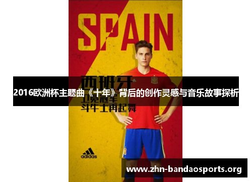 2016欧洲杯主题曲《十年》背后的创作灵感与音乐故事探析 2016欧洲杯主题曲《十年》背后的创作灵感与音乐故事探析