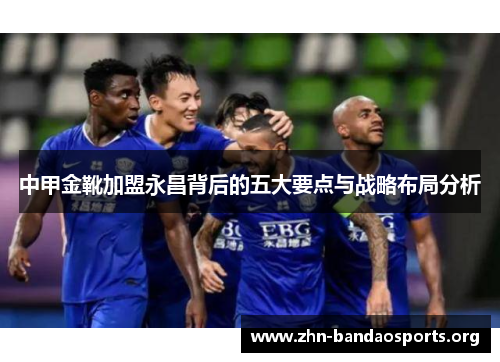 中甲金靴加盟永昌背后的五大要点与战略布局分析 中甲金靴加盟永昌背后的五大要点与战略布局分析
