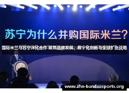 国际米兰与苏宁深化合作 聚焦品牌发展、数字化创新与全球扩张战略 国际米兰与苏宁深化合作 聚焦品牌发展、数字化创新与全球扩张战略