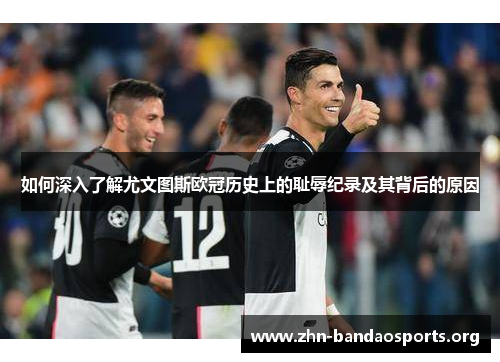 如何深入了解尤文图斯欧冠历史上的耻辱纪录及其背后的原因 如何深入了解尤文图斯欧冠历史上的耻辱纪录及其背后的原因