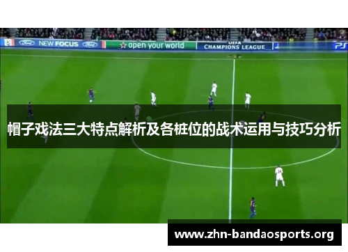 帽子戏法三大特点解析及各桩位的战术运用与技巧分析 帽子戏法三大特点解析及各桩位的战术运用与技巧分析