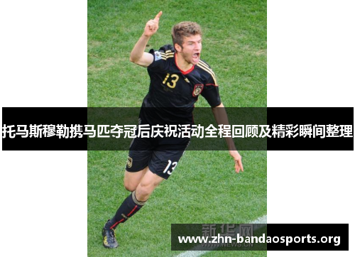 托马斯穆勒携马匹夺冠后庆祝活动全程回顾及精彩瞬间整理 托马斯穆勒携马匹夺冠后庆祝活动全程回顾及精彩瞬间整理