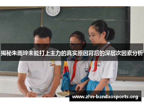 揭秘朱雨玲未能打上主力的真实原因背后的深层次因素分析 揭秘朱雨玲未能打上主力的真实原因背后的深层次因素分析