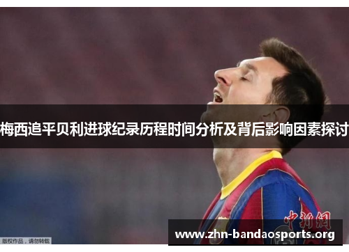 梅西追平贝利进球纪录历程时间分析及背后影响因素探讨 梅西追平贝利进球纪录历程时间分析及背后影响因素探讨