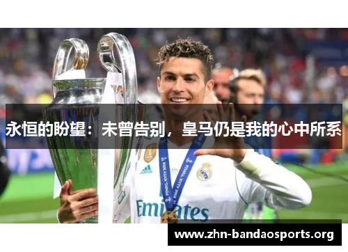 永恒的盼望:未曾告别,皇马仍是我的心中所系 永恒的盼望:未曾告别,皇马仍是我的心中所系