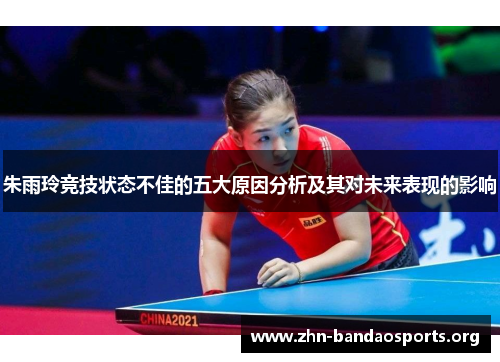 朱雨玲竞技状态不佳的五大原因分析及其对未来表现的影响 朱雨玲竞技状态不佳的五大原因分析及其对未来表现的影响