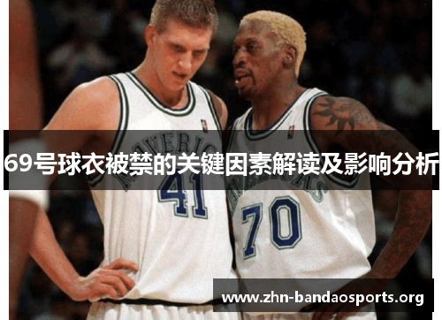 69号球衣被禁的关键因素解读及影响分析 69号球衣被禁的关键因素解读及影响分析