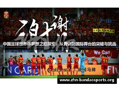 中国足球世界杯梦想之路探索:从青训到国际舞台的突破与挑战 中国足球世界杯梦想之路探索:从青训到国际舞台的突破与挑战