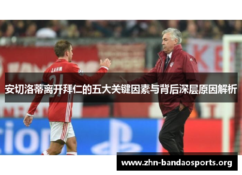 安切洛蒂离开拜仁的五大关键因素与背后深层原因解析 安切洛蒂离开拜仁的五大关键因素与背后深层原因解析