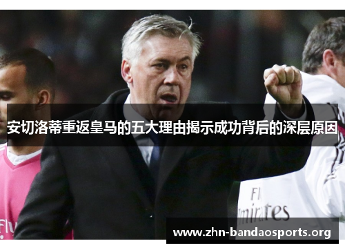安切洛蒂重返皇马的五大理由揭示成功背后的深层原因 安切洛蒂重返皇马的五大理由揭示成功背后的深层原因