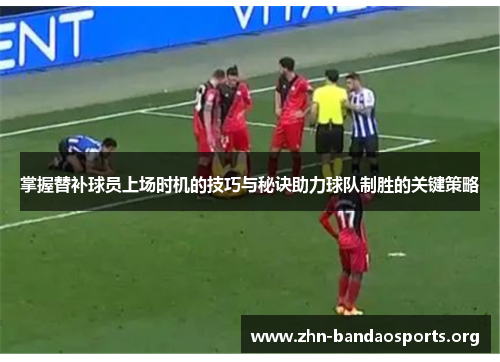 掌握替补球员上场时机的技巧与秘诀助力球队制胜的关键策略 掌握替补球员上场时机的技巧与秘诀助力球队制胜的关键策略