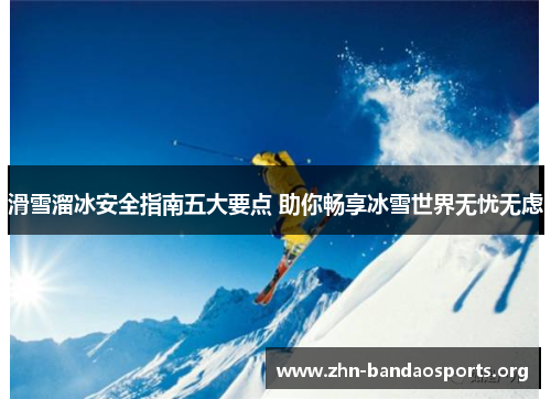 滑雪溜冰安全指南五大要点 助你畅享冰雪世界无忧无虑 滑雪溜冰安全指南五大要点 助你畅享冰雪世界无忧无虑