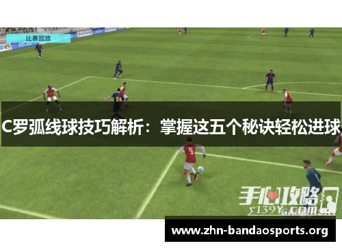 C罗弧线球技巧解析:掌握这五个秘诀轻松进球 C罗弧线球技巧解析:掌握这五个秘诀轻松进球