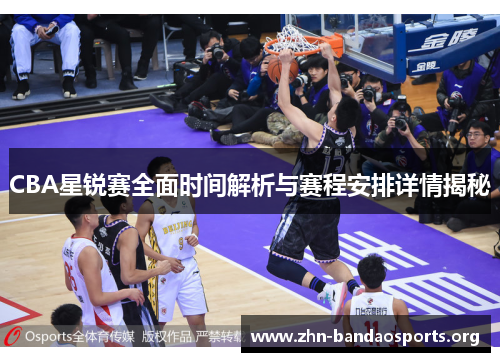 CBA星锐赛全面时间解析与赛程安排详情揭秘 CBA星锐赛全面时间解析与赛程安排详情揭秘