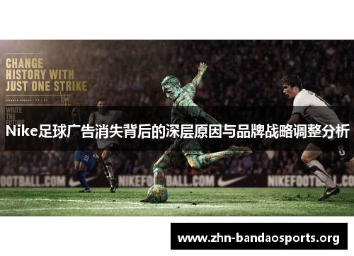 Nike足球广告消失背后的深层原因与品牌战略调整分析 Nike足球广告消失背后的深层原因与品牌战略调整分析