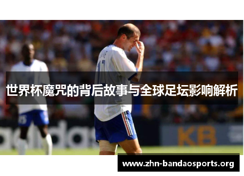 世界杯魔咒的背后故事与全球足坛影响解析 世界杯魔咒的背后故事与全球足坛影响解析
