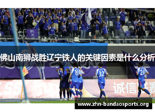 佛山南狮战胜辽宁铁人的关键因素是什么分析 佛山南狮战胜辽宁铁人的关键因素是什么分析