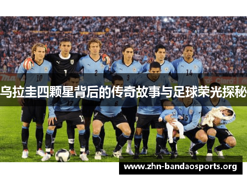 乌拉圭四颗星背后的传奇故事与足球荣光探秘 乌拉圭四颗星背后的传奇故事与足球荣光探秘
