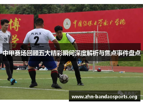 中甲赛场回顾五大精彩瞬间深度解析与焦点事件盘点 中甲赛场回顾五大精彩瞬间深度解析与焦点事件盘点