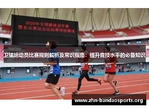 卫猛运动员比赛规则解析及常识指南:提升竞技水平的必备知识 卫猛运动员比赛规则解析及常识指南:提升竞技水平的必备知识