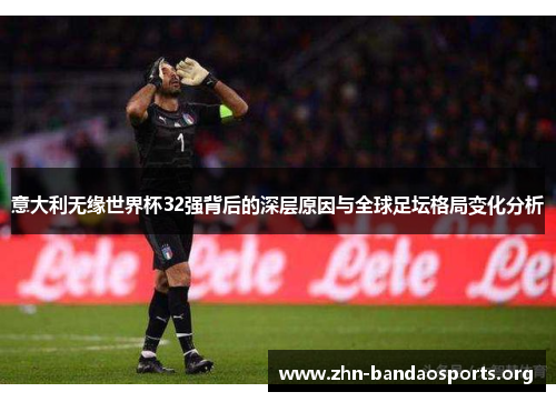 意大利无缘世界杯32强背后的深层原因与全球足坛格局变化分析 意大利无缘世界杯32强背后的深层原因与全球足坛格局变化分析
