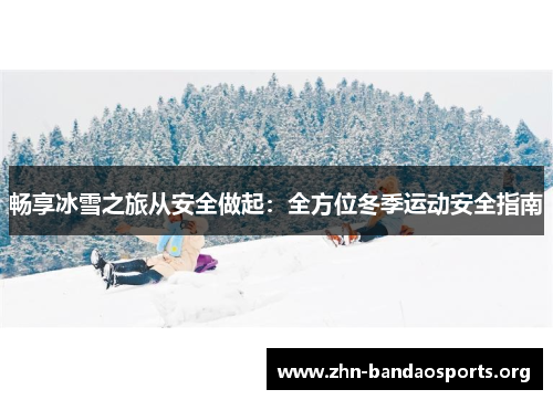 畅享冰雪之旅从安全做起:全方位冬季运动安全指南 畅享冰雪之旅从安全做起:全方位冬季运动安全指南