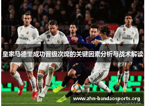 皇家马德里成功晋级次席的关键因素分析与战术解读 皇家马德里成功晋级次席的关键因素分析与战术解读