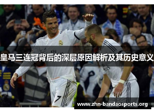 皇马三连冠背后的深层原因解析及其历史意义 皇马三连冠背后的深层原因解析及其历史意义