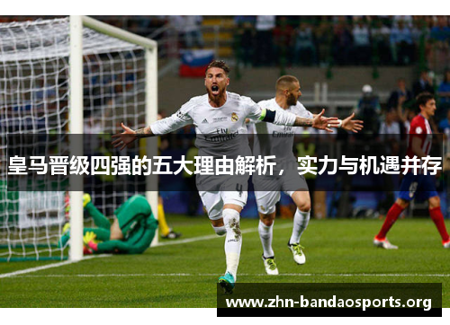皇马晋级四强的五大理由解析,实力与机遇并存 皇马晋级四强的五大理由解析,实力与机遇并存
