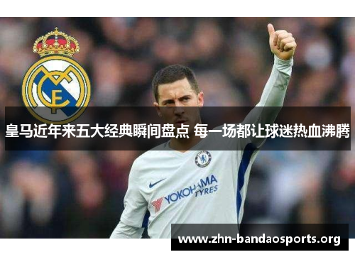 皇马近年来五大经典瞬间盘点 每一场都让球迷热血沸腾 皇马近年来五大经典瞬间盘点 每一场都让球迷热血沸腾