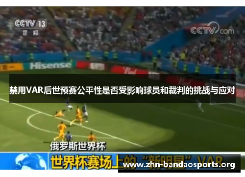 禁用VAR后世预赛公平性是否受影响球员和裁判的挑战与应对 禁用VAR后世预赛公平性是否受影响球员和裁判的挑战与应对