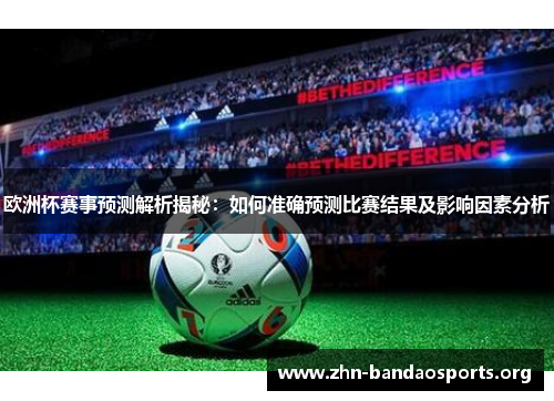 欧洲杯赛事预测解析揭秘:如何准确预测比赛结果及影响因素分析 欧洲杯赛事预测解析揭秘:如何准确预测比赛结果及影响因素分析