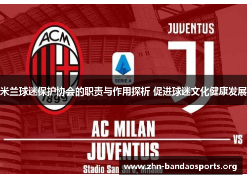米兰球迷保护协会的职责与作用探析 促进球迷文化健康发展 米兰球迷保护协会的职责与作用探析 促进球迷文化健康发展