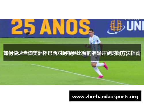如何快速查询美洲杯巴西对阿根廷比赛的准确开赛时间方法指南 如何快速查询美洲杯巴西对阿根廷比赛的准确开赛时间方法指南