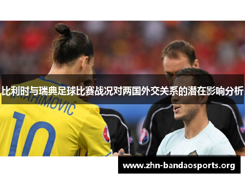 比利时与瑞典足球比赛战况对两国外交关系的潜在影响分析 比利时与瑞典足球比赛战况对两国外交关系的潜在影响分析
