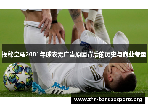 揭秘皇马2001年球衣无广告原因背后的历史与商业考量 揭秘皇马2001年球衣无广告原因背后的历史与商业考量