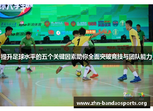 提升足球水平的五个关键因素助你全面突破竞技与团队能力 提升足球水平的五个关键因素助你全面突破竞技与团队能力