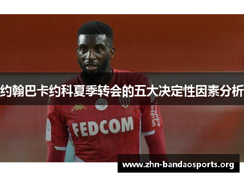 约翰巴卡约科夏季转会的五大决定性因素分析 约翰巴卡约科夏季转会的五大决定性因素分析