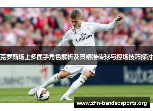 克罗斯场上多面手角色解析及其精准传球与控场技巧探讨
