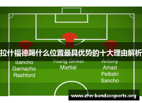 拉什福德踢什么位置最具优势的十大理由解析 拉什福德踢什么位置最具优势的十大理由解析
