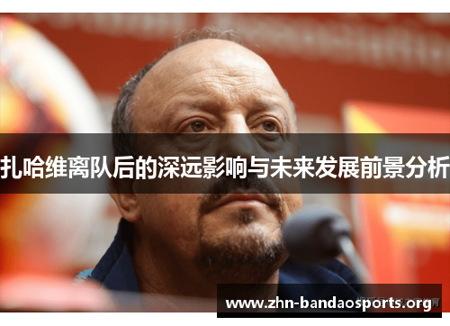 扎哈维离队后的深远影响与未来发展前景分析 扎哈维离队后的深远影响与未来发展前景分析