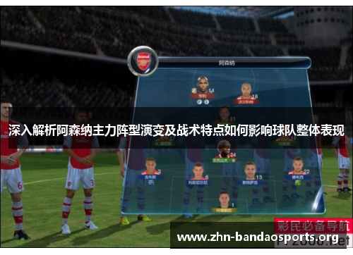 深入解析阿森纳主力阵型演变及战术特点如何影响球队整体表现 深入解析阿森纳主力阵型演变及战术特点如何影响球队整体表现