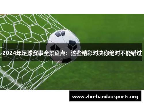 2024年足球赛事全景盘点:这些精彩对决你绝对不能错过 2024年足球赛事全景盘点:这些精彩对决你绝对不能错过