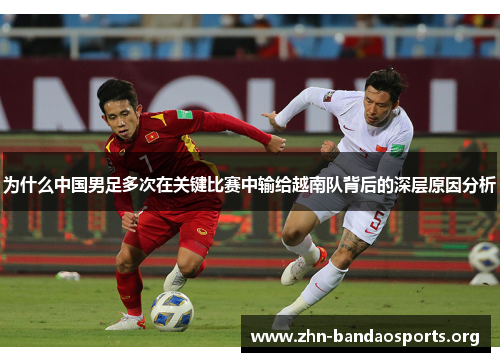 为什么中国男足多次在关键比赛中输给越南队背后的深层原因分析 为什么中国男足多次在关键比赛中输给越南队背后的深层原因分析