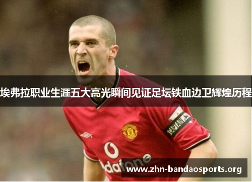 埃弗拉职业生涯五大高光瞬间见证足坛铁血边卫辉煌历程 埃弗拉职业生涯五大高光瞬间见证足坛铁血边卫辉煌历程