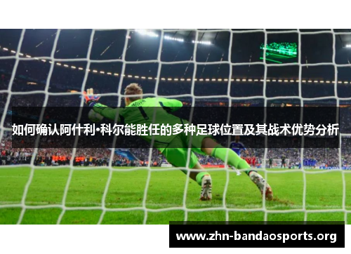 如何确认阿什利·科尔能胜任的多种足球位置及其战术优势分析 如何确认阿什利·科尔能胜任的多种足球位置及其战术优势分析