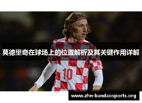 莫德里奇在球场上的位置解析及其关键作用详解 莫德里奇在球场上的位置解析及其关键作用详解