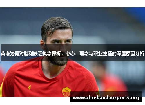 莫塔为何对胜利缺乏执念探析:心态、理念与职业生涯的深层原因分析 莫塔为何对胜利缺乏执念探析:心态、理念与职业生涯的深层原因分析