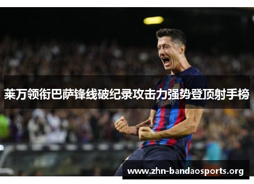 莱万领衔巴萨锋线破纪录攻击力强势登顶射手榜 莱万领衔巴萨锋线破纪录攻击力强势登顶射手榜